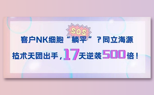 客户NK细胞“躺平”？z6尊龙官方网站技术天团出手，17天逆袭500倍！